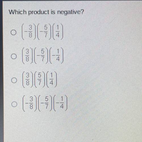 Which product is negative?
o (-3/8) (-5/7) (1/4) 
rest in picture