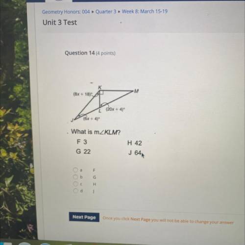 Question 14 (4 points)

M M
(8x + 18)
L
(20x
+4)*
(6x + 4)º
What is mZKLM?
F 3
H 42
G 22
J 644