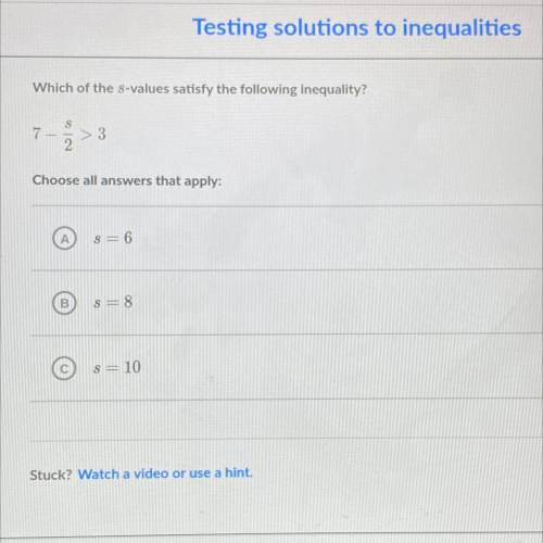 Witch of the s-values satisfy the following inequality?

7-s/2>3
Choose all answers that apply: