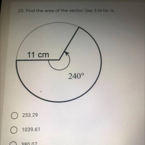 20. Find the area of the sector. Use 3.14 for tt.

11 cm
240°
O 253.29
O 1039.61
380.07
52.43