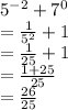 {5}^{ - 2}  +  {7}^{0}  \\  =  \frac{1}{ {5}^{2} }  + 1 \\  =  \frac{1}{25}  + 1 \\  =  \frac{1 + 25}{25}  \\  =  \frac{26}{25}