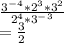\frac{3^-^4*2^3*3^2}{2^4*3^-^3}\\=\frac{3}{2}
