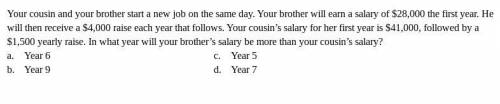 Help!!

Your cousin and your brother start a new job on the same day. Your brother will earn a sal