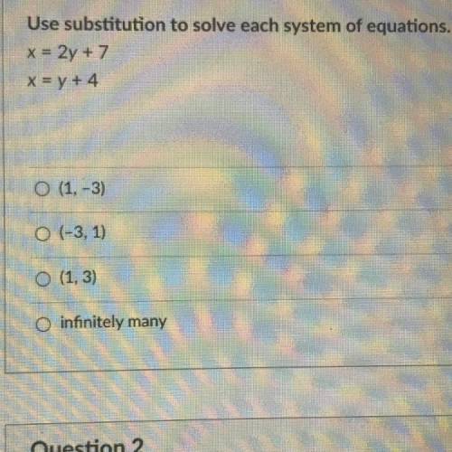 Use substitution to solve each system of equations.

x = 2y + 7
x = y + 4 
1.(1, -3)
2.(-3,1)
3. (