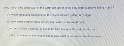 Why doesn't the crust layer of the Earth get larger since new crust is always being made?

A
B
C
D