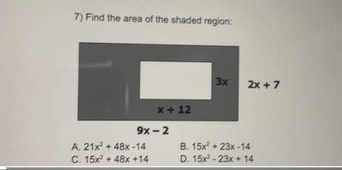 7) Find the area of the shaded region:

3x
2x + 7
X + 12
9x-2
A. 21x2 + 48% -14
C. 15x2 + 48% +14