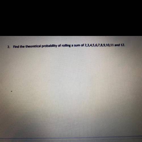 2. Find the theoretical probability of rolling a sum of 2,3,4,5,6,7,8,9,10,11 and 12.