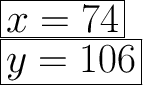 \Huge\boxed{x=74}\\\Huge\boxed{y=106}