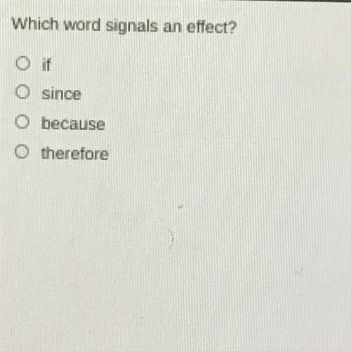 Which word signals an effect? PLEASE HURRY IM TIMED

A) if
B) since
C) because
D) therefore