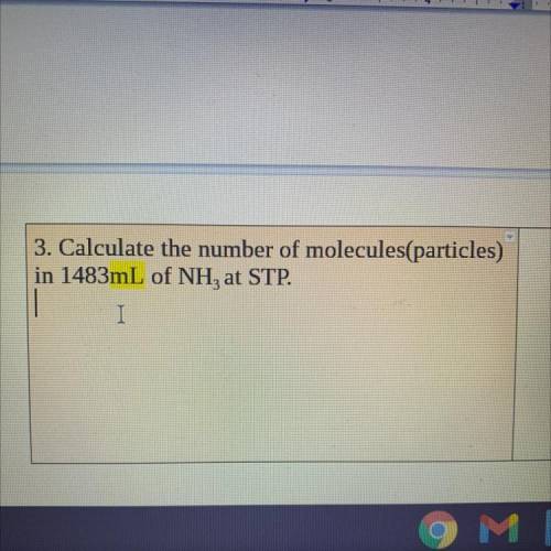 Help! Calculate the number of molecules(particles)
in 1483mL of NH, at STP.