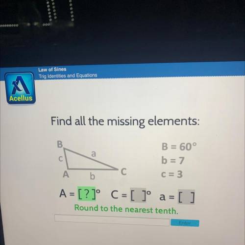 Find all the missing elements:

B
a
B = 60°
b = 7
A
С
b
C = 3
A = [?]° C = [ ]º a = [ ]
Round to t