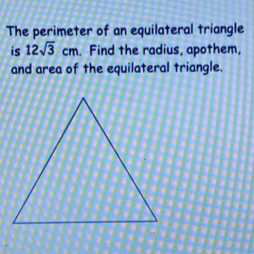 The perimeter of an equilateral triangle is 12\/3 cm. Find the radius, apothem and area of the equi