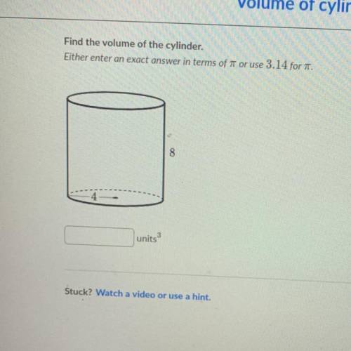 Find the volume of the cylinder.
Either enter an exact answer in terms of or use 3.14 for pi
