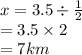 x = 3.5 \div  \frac{1}{2}  \\  = 3.5 \times 2 \\  = 7km