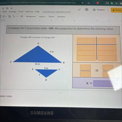 Complete the t chart/ratio table -OR- the proportion to determine the missing value.

Triangle ABC