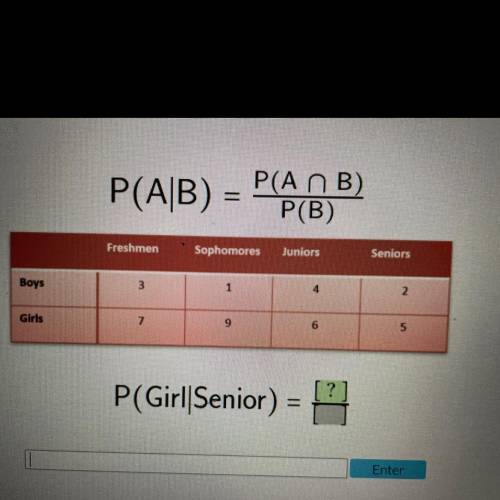 P(A n B)

P(A/B) =
P(B)
Freshmen
Sophomores
Juniors
Seniors
Boys
3
1
4
2
Girls
7
9
6
5
P(Girl|Seni