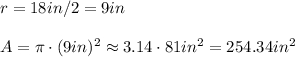 r = 18in / 2 = 9in\\~\\A = \pi \cdot (9in)^2 \approx 3.14 \cdot 81in^2 = 254.34in^2