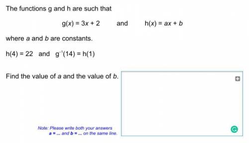 G(x)=3x+2 and h(x)=ax+B

where a and b are constants
h(4)=22
g^-1(14)=h(1)
find the value of a and