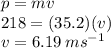 p = mv \\ 218 = (35.2)(v ) \\ v = 6.19 \: ms {}^{ - 1}