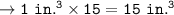 \tt\to 1\ in.^3\times 15 =\orange{15\ in.^3}