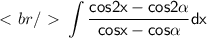 \  \textless \ br /\  \textgreater \ \displaystyle \int \sf\dfrac{cos2x - cos2\alpha}{cosx - cos\alpha}dx