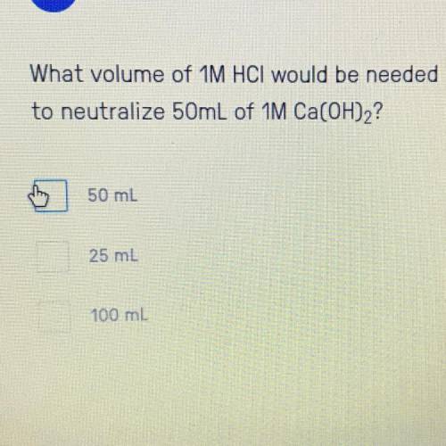 What volume of 1M HCI would be needed
to neutralize 50mL of 1M Ca(OH)2?