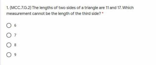 1. {MCC.7.G.2} The lengths of two sides of a triangle are 11 and 17. Which measurement cannot be th