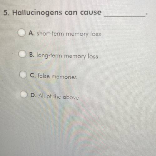 5. Hallucinogens can cause ..

A. short-term memory loss
B. long-term memory loss
C. false memorie