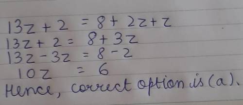 Which of these is a simplified form of the equation 13z + 2 = 8 + 2z + 1z? (4 points)

a
10z = 6
b