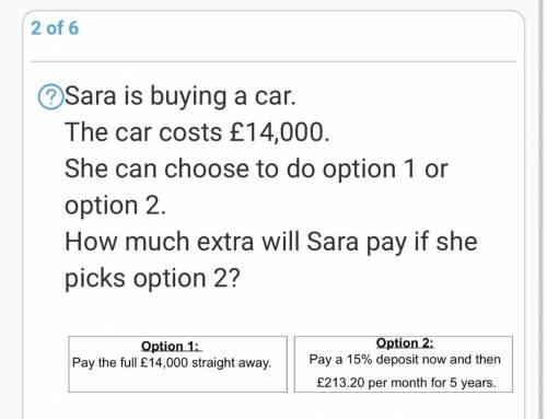 Sara is buying a car.

The car costs £14,000. 
She can choose to do option 1 or option 2. 
How muc