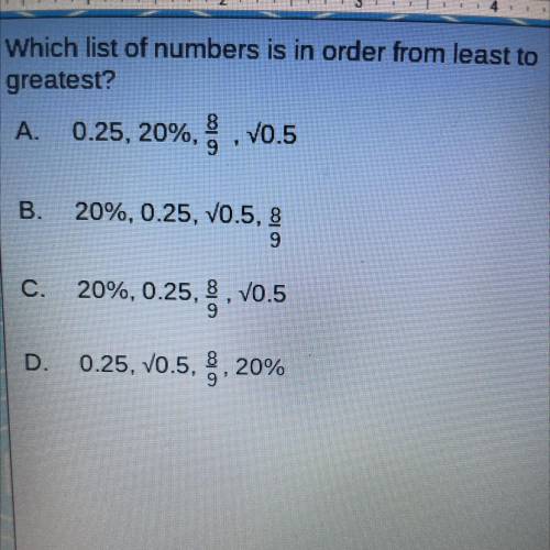Which list of numbers is in order from least to

greatest?
A. 0.25, 20%, 8.V0.5
B.
20%, 0.25, V0.5