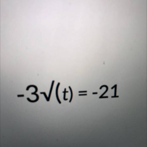 Solve for the variable 
-3√(t) = -21