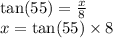 \tan(55)  =  \frac{x}{8}  \\ x =  \tan(55)  \times 8