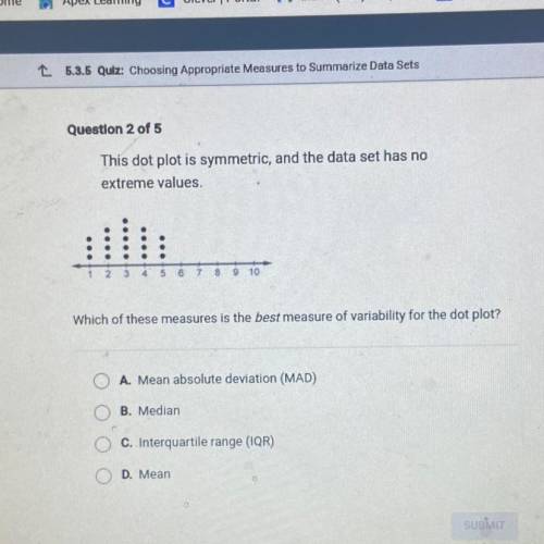 This dot plot is symmetric, and the data set has no

extreme values.
2 3 4 5 6
9 10
Which of these