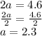 2a = 4.6 \\  \frac{2a}{2}  =  \frac{4.6}{2}  \\ a = 2.3