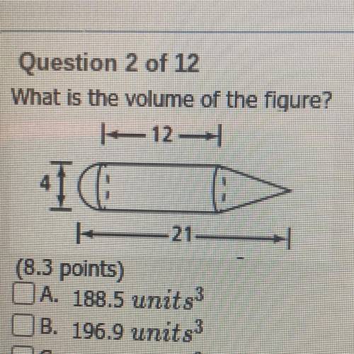 What is the volume of the figure?

(8.3 points)
A. 188.5 units3
B. 196.9 units
C. 205.3 units3
| D
