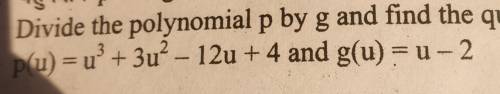 P(u) =u³+3u²-12u+4 and g(u)=u-2divide and find quotient and remainder​