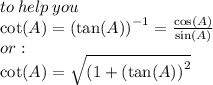 to \: help \: you \\  \cot(A)  =  { (\tan(A)) }^{ - 1}  =  \frac{ \cos(A) }{ \sin(A) }  \\ or :  \\  \cot(A)  =  \sqrt{(1 +  {( \tan(A) )}^{2} }