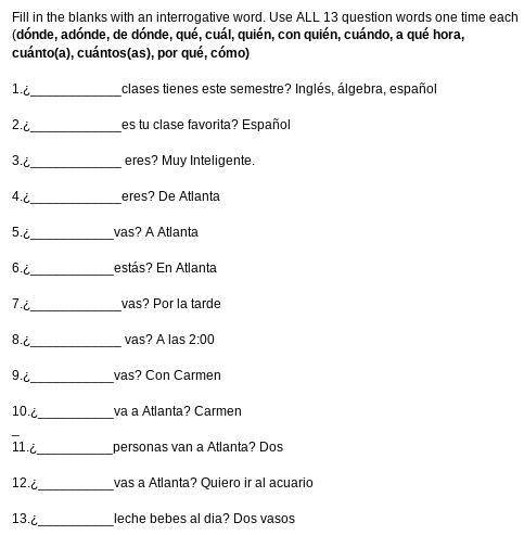 Fill in the blanks with an interrogative word. Use ALL 13 question words one time each

(dónde, ad