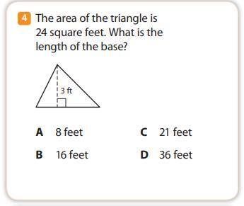 The area of the triangle is 24 square feet. what is the length of the base?

A) 8 feet
B) 16 feet