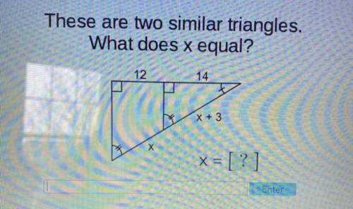 PLEASE HELP
These are two similar triangles.
What does x equal?