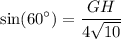 \displaystyle  \sin(  {60}^{ \circ} )  =  \frac{GH}{4 \sqrt{10} }