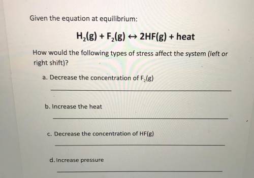 Given the equation at equilibrium:

H2(g) + F2(g) + 2HF(g) + heat
How would the following types of