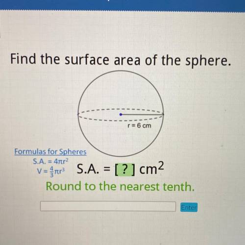 I will give
Find the surface area of the sphere.
r= 6 cm
Formulas for Spheres
S.A. = 4tr2