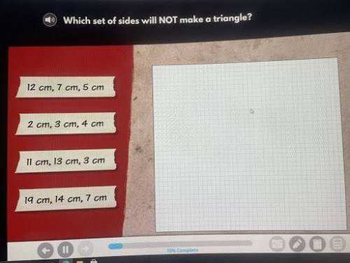 Which set of sides will NOT make a triangle?

12cm, 7cm, 5cm2cm, 3c, 4cm11cm, 13cm, 3cm19cm, 14cm,