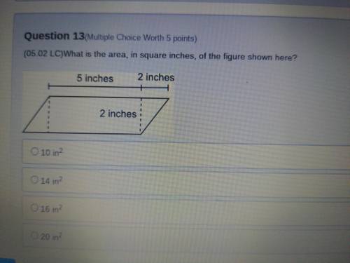 Please help!!

What is the area, in square inches, of the figure shown here? 
A- 10 in² 
B- 14 in²