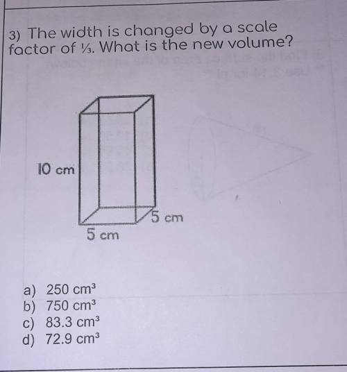 3) The width is changed by a scale factor of . What is the new volume? 10 cm 15cm 5 cm

a) 250 cm