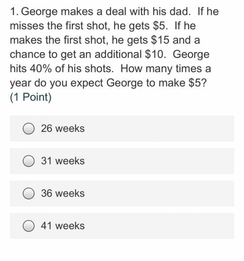 1.George makes a deal with his dad. If he misses the first shot, he gets $5. If he makes the first