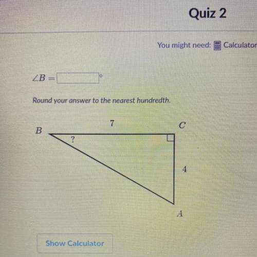You might need:

Calc
2B
Round your answer to the nearest hundredth.
7
C
B
4
А
Show Calculator