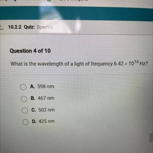 What is the wavelength of a light of frequency 6.42 x 1014 Hz?

O A. 598 nm
B. 467 nm
O C. 502 nm